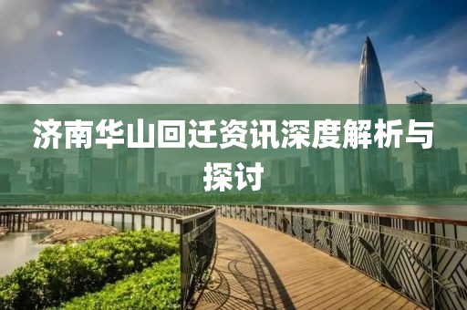 濟(jì)南華山回遷資訊深度解析與探討