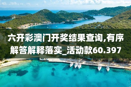 六開彩澳門開獎結果查詢,有序解答解釋落實_活動款60.397