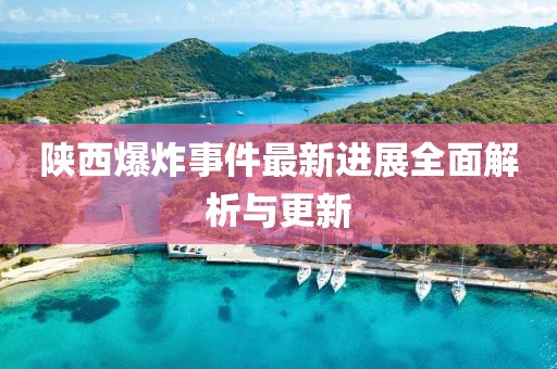 陜西爆炸事件最新進展全面解析與更新