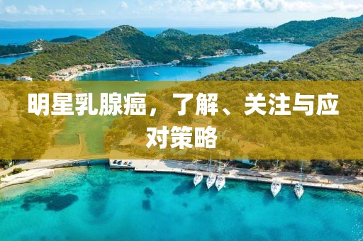 明星乳腺癌，了解、關注與應對策略