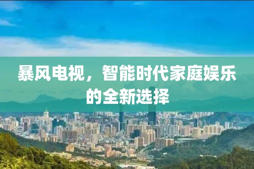 暴風電視，智能時代家庭娛樂的全新選擇
