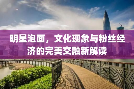 明星泡面，文化現象與粉絲經濟的完美交融新解讀