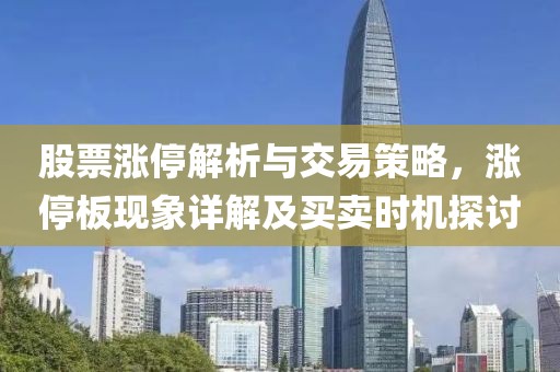 股票漲停解析與交易策略，漲停板現象詳解及買賣時機探討