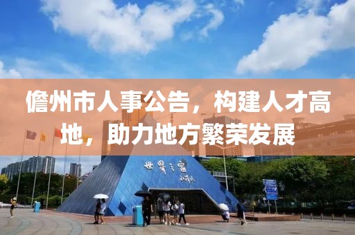 儋州市人事公告，構(gòu)建人才高地，助力地方繁榮發(fā)展