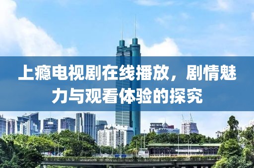 上癮電視劇在線播放，劇情魅力與觀看體驗的探究