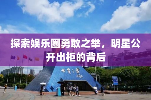探索娛樂圈勇敢之舉，明星公開出柜的背后