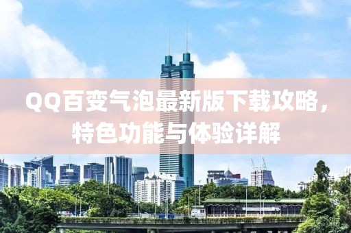 QQ百變氣泡最新版下載攻略，特色功能與體驗詳解