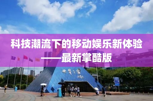 科技潮流下的移動娛樂新體驗——最新掌酷版