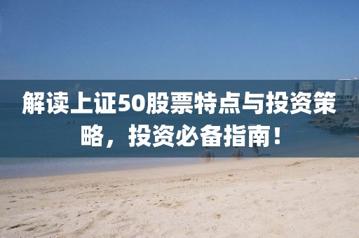 解讀上證50股票特點與投資策略，投資必備指南！
