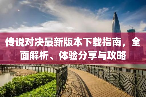 傳說對決最新版本下載指南，全面解析、體驗分享與攻略