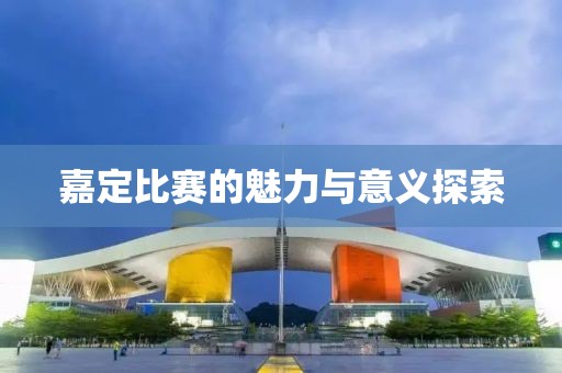 嘉定比賽的魅力與意義探索