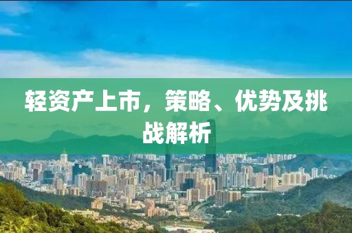 輕資產上市，策略、優勢及挑戰解析