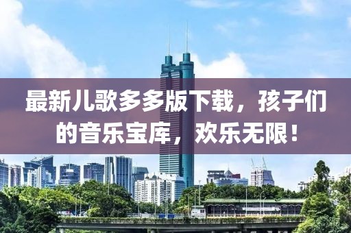 最新兒歌多多版下載，孩子們的音樂寶庫，歡樂無限！