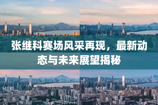 張繼科賽場(chǎng)風(fēng)采再現(xiàn)，最新動(dòng)態(tài)與未來展望揭秘