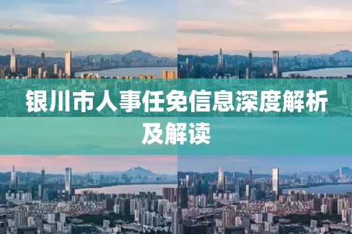 銀川市人事任免信息深度解析及解讀