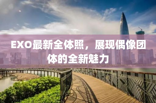 EXO最新全體照，展現偶像團體的全新魅力