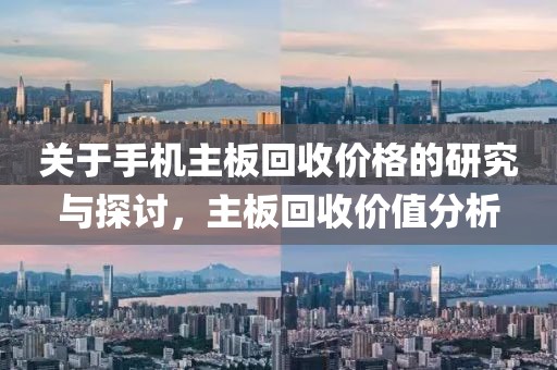 關于手機主板回收價格的研究與探討，主板回收價值分析
