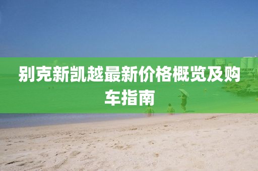 別克新凱越最新價格概覽及購車指南