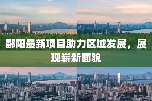 鄱陽最新項目助力區域發展，展現嶄新面貌