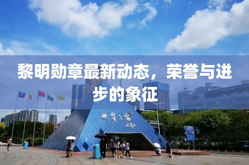 黎明勛章最新動態，榮譽與進步的象征