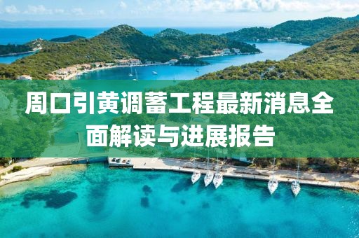 周口引黃調蓄工程最新消息全面解讀與進展報告