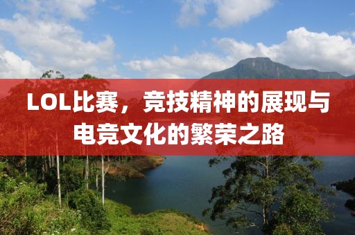 LOL比賽，競技精神的展現與電競文化的繁榮之路