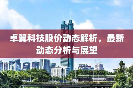 卓翼科技股價動態解析，最新動態分析與展望