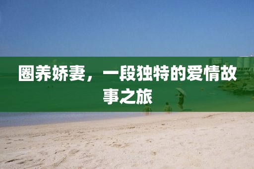 圈養(yǎng)嬌妻，一段獨特的愛情故事之旅