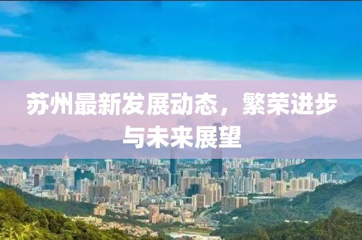 蘇州最新發(fā)展動態(tài)，繁榮進步與未來展望