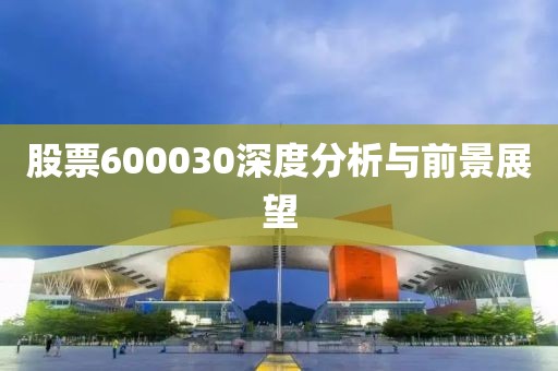 股票600030深度分析與前景展望