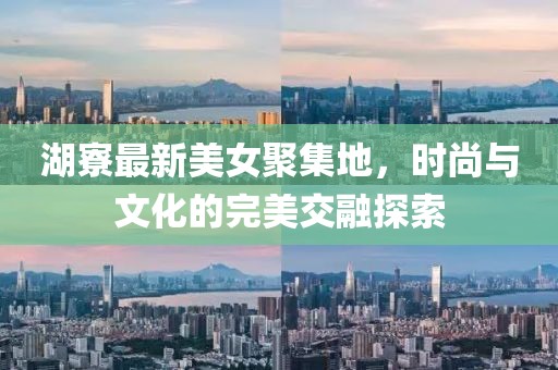 湖寮最新美女聚集地，時尚與文化的完美交融探索