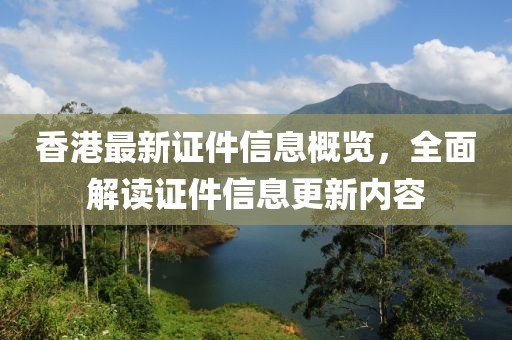 香港最新證件信息概覽，全面解讀證件信息更新內容