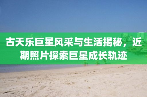 古天樂巨星風采與生活揭秘，近期照片探索巨星成長軌跡