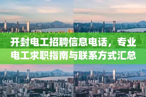 開封電工招聘信息電話，專業電工求職指南與聯系方式匯總
