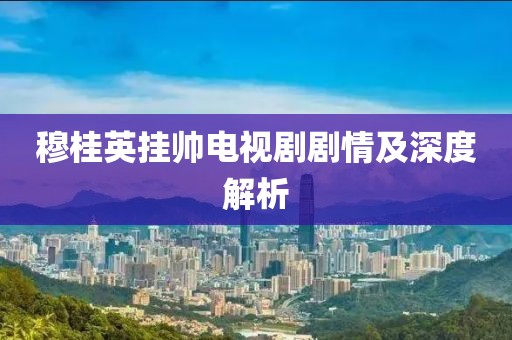 穆桂英掛帥電視劇劇情及深度解析
