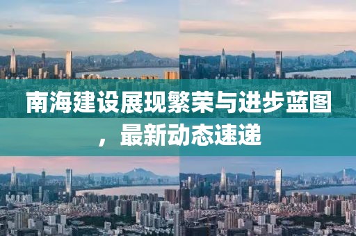 南海建設(shè)展現(xiàn)繁榮與進(jìn)步藍(lán)圖，最新動(dòng)態(tài)速遞
