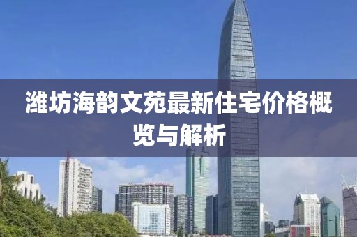 濰坊海韻文苑最新住宅價(jià)格概覽與解析