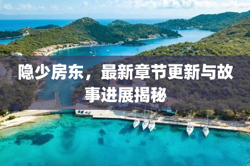 隱少房東，最新章節(jié)更新與故事進(jìn)展揭秘