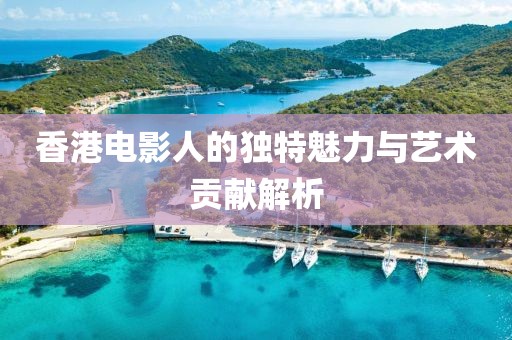 香港電影人的獨特魅力與藝術貢獻解析