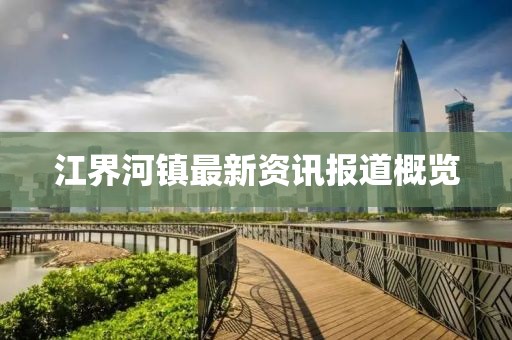江界河鎮最新資訊報道概覽