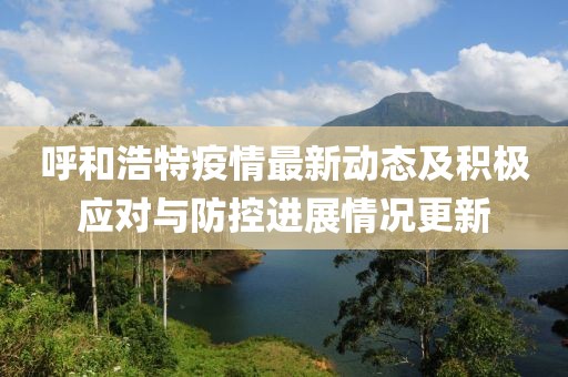 呼和浩特疫情最新動(dòng)態(tài)及積極應(yīng)對(duì)與防控進(jìn)展情況更新