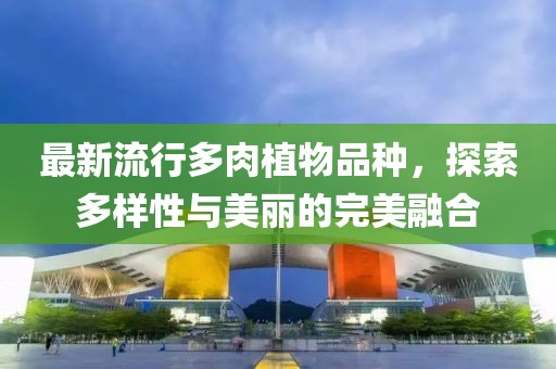 最新流行多肉植物品種，探索多樣性與美麗的完美融合