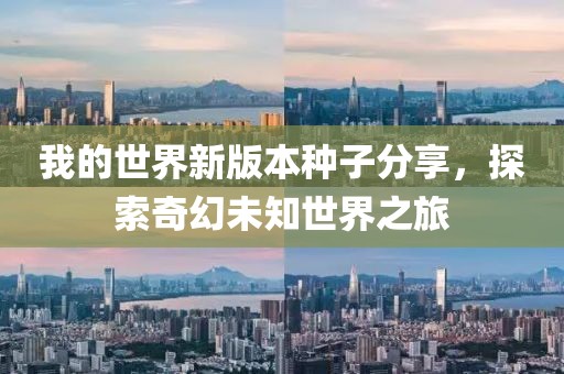 我的世界新版本種子分享，探索奇幻未知世界之旅