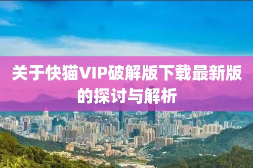關于快貓VIP破解版下載最新版的探討與解析