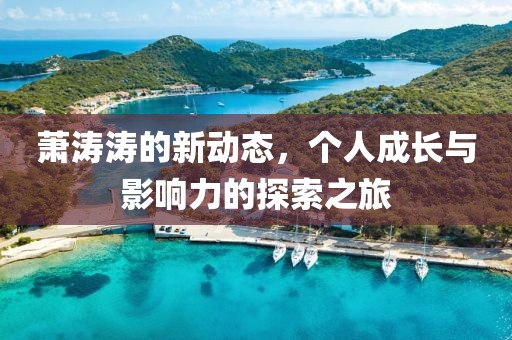 蕭濤濤的新動態(tài)，個人成長與影響力的探索之旅
