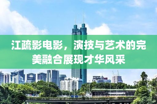 江疏影電影，演技與藝術的完美融合展現才華風采