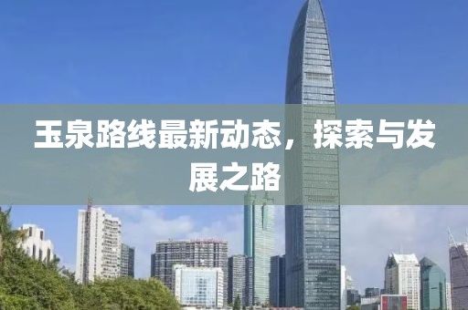 玉泉路線最新動(dòng)態(tài)，探索與發(fā)展之路
