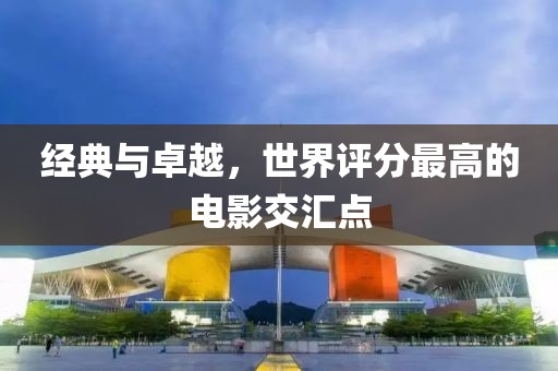 經(jīng)典與卓越，世界評分最高的電影交匯點