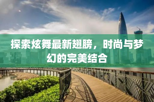 探索炫舞最新翅膀，時尚與夢幻的完美結合