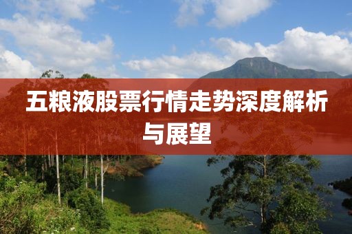 五糧液股票行情走勢深度解析與展望